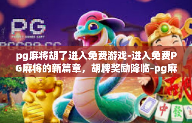 pg麻将胡了进入免费游戏-进入免费PG麻将的新篇章，胡牌奖励降临-pg麻将胡了进入免费游戏