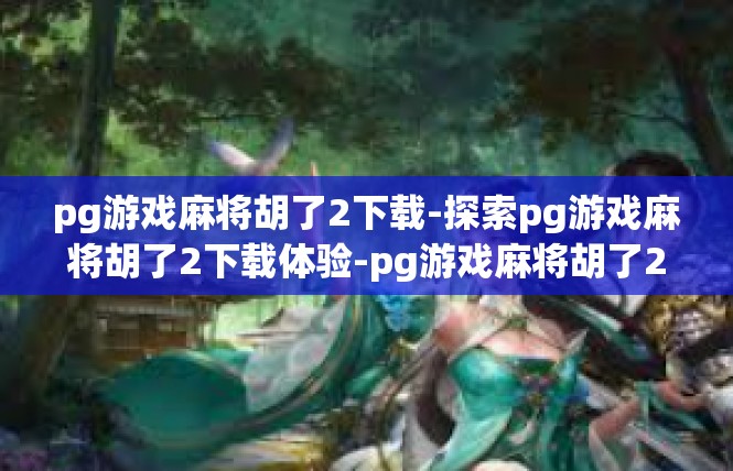 pg游戏麻将胡了2下载-探索pg游戏麻将胡了2下载体验-pg游戏麻将胡了2下载