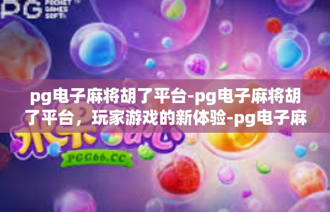 pg电子麻将胡了平台-pg电子麻将胡了平台，玩家游戏的新体验-pg电子麻将胡了平台