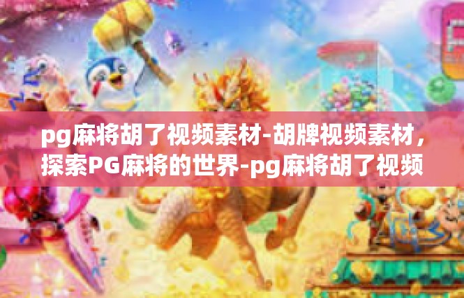 pg麻将胡了视频素材-胡牌视频素材，探索PG麻将的世界-pg麻将胡了视频素材