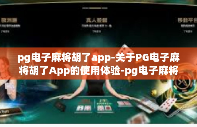 pg电子麻将胡了app-关于PG电子麻将胡了App的使用体验-pg电子麻将胡了app