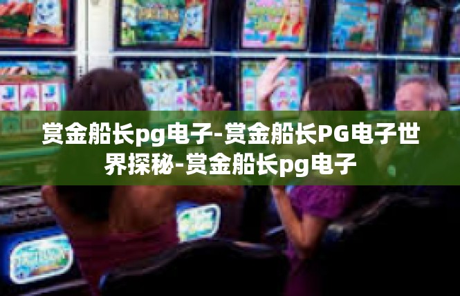 赏金船长pg电子-赏金船长PG电子世界探秘-赏金船长pg电子