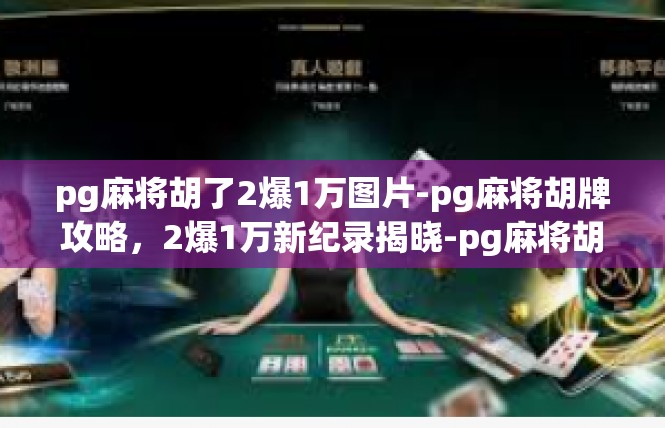 pg麻将胡了2爆1万图片-pg麻将胡牌攻略，2爆1万新纪录揭晓-pg麻将胡了2爆1万图片