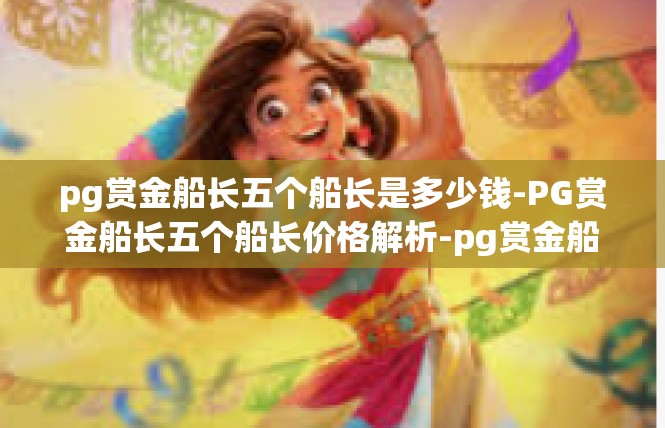 pg赏金船长五个船长是多少钱-PG赏金船长五个船长价格解析-pg赏金船长五个船长是多少钱