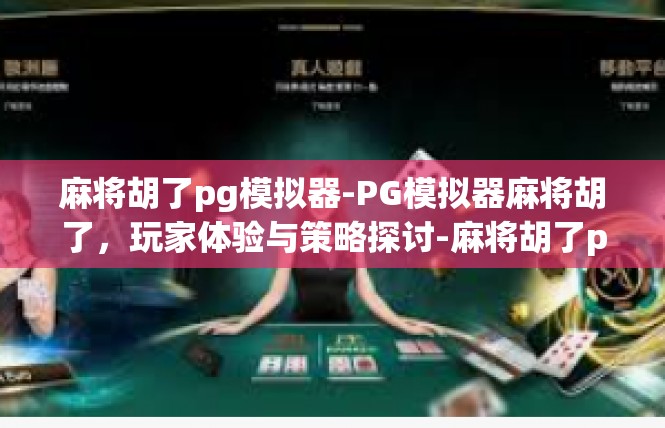 麻将胡了pg模拟器-PG模拟器麻将胡了，玩家体验与策略探讨-麻将胡了pg模拟器