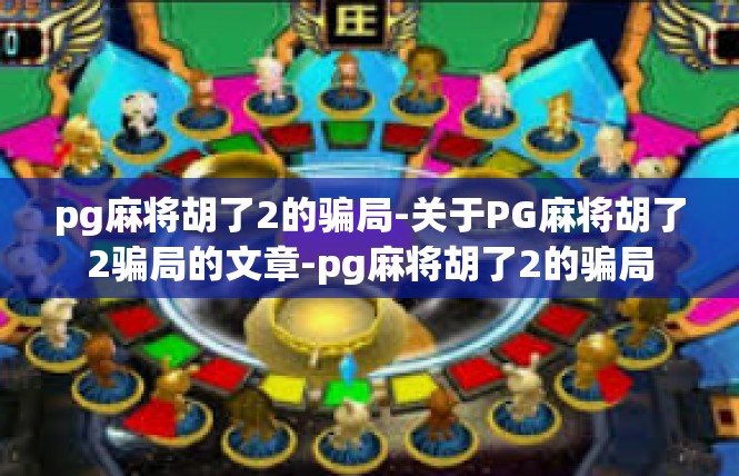 pg麻将胡了2的骗局-关于PG麻将胡了2骗局的文章-pg麻将胡了2的骗局