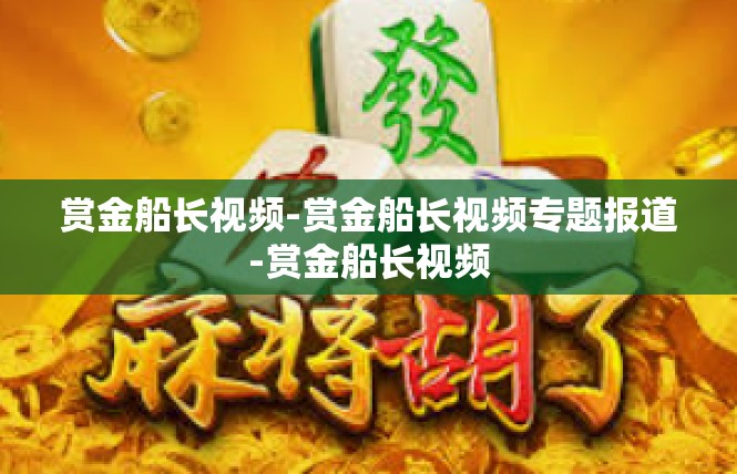 赏金船长视频-赏金船长视频专题报道-赏金船长视频
