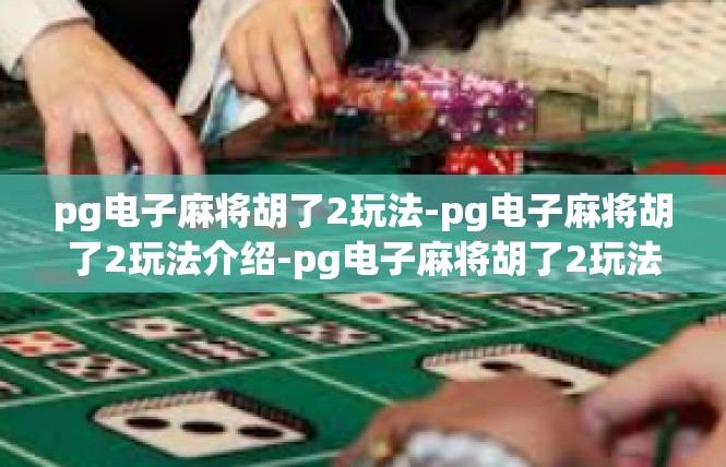 pg电子麻将胡了2玩法-pg电子麻将胡了2玩法介绍-pg电子麻将胡了2玩法