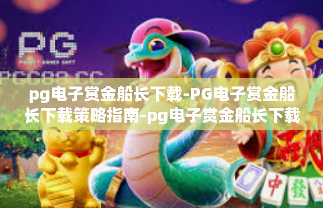 pg电子赏金船长下载-PG电子赏金船长下载策略指南-pg电子赏金船长下载