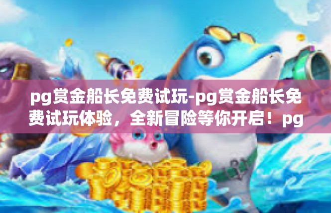 pg赏金船长免费试玩-pg赏金船长免费试玩体验，全新冒险等你开启！pg赏金船长免费试玩