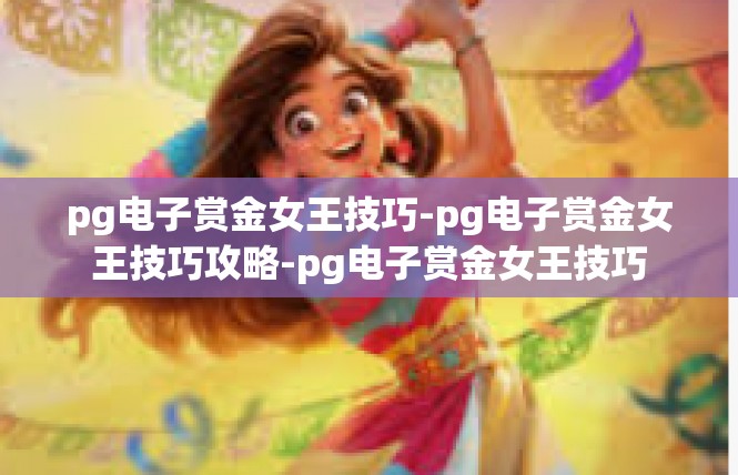 pg电子赏金女王技巧-pg电子赏金女王技巧攻略-pg电子赏金女王技巧