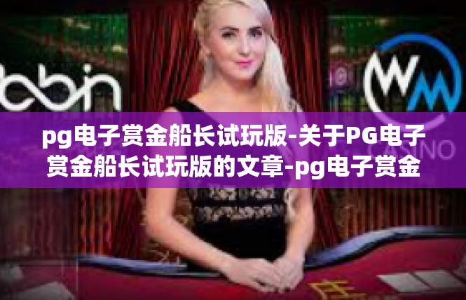 pg电子赏金船长试玩版-关于PG电子赏金船长试玩版的文章-pg电子赏金船长试玩版