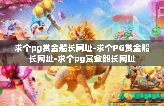 求个pg赏金船长网址-求个PG赏金船长网址-求个pg赏金船长网址