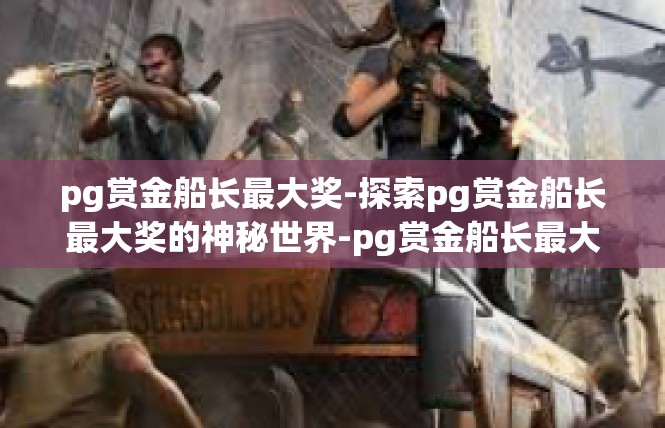pg赏金船长最大奖-探索pg赏金船长最大奖的神秘世界-pg赏金船长最大奖