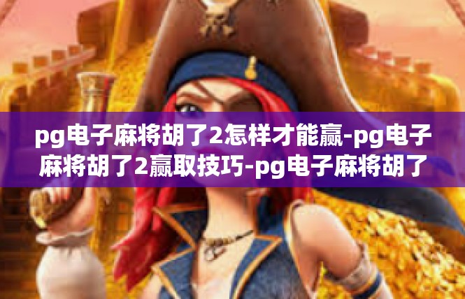 pg电子麻将胡了2怎样才能赢-pg电子麻将胡了2赢取技巧-pg电子麻将胡了2怎样才能赢