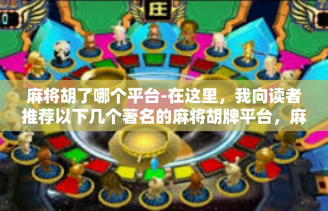 麻将胡了哪个平台-在这里，我向读者推荐以下几个著名的麻将胡牌平台，麻将胡了哪个平台