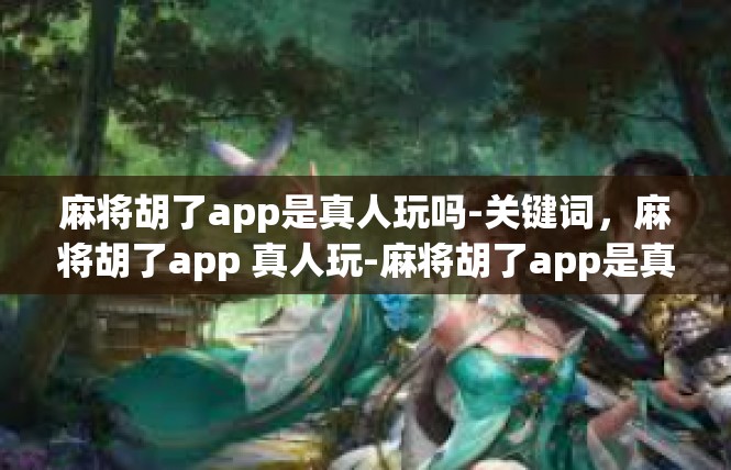 麻将胡了app是真人玩吗-关键词，麻将胡了app 真人玩-麻将胡了app是真人玩吗