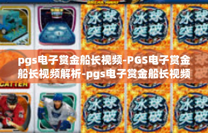 pgs电子赏金船长视频-PGS电子赏金船长视频解析-pgs电子赏金船长视频