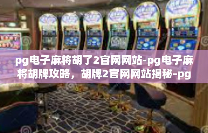 pg电子麻将胡了2官网网站-pg电子麻将胡牌攻略，胡牌2官网网站揭秘-pg电子麻将胡了2官网网站