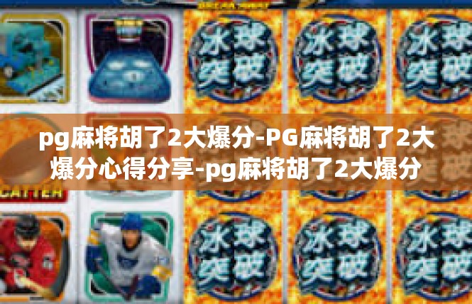 pg麻将胡了2大爆分-PG麻将胡了2大爆分心得分享-pg麻将胡了2大爆分