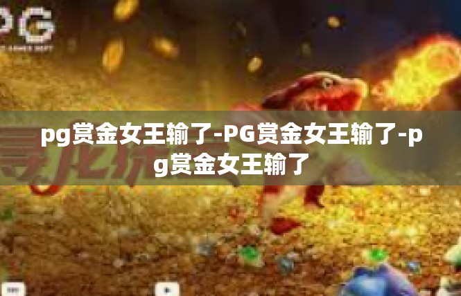 pg赏金女王输了-PG赏金女王输了-pg赏金女王输了