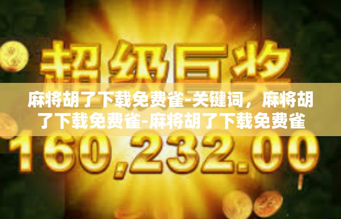 麻将胡了下载免费雀-关键词，麻将胡了下载免费雀-麻将胡了下载免费雀