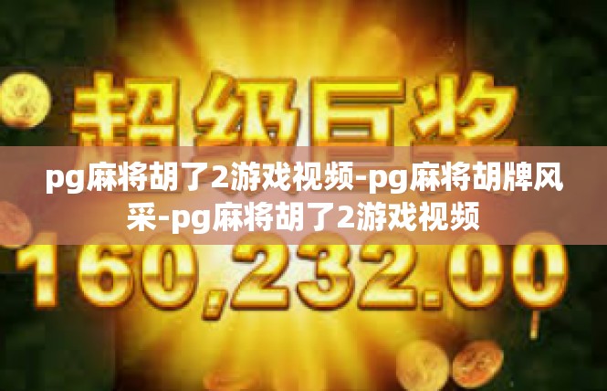 pg麻将胡了2游戏视频-pg麻将胡牌风采-pg麻将胡了2游戏视频