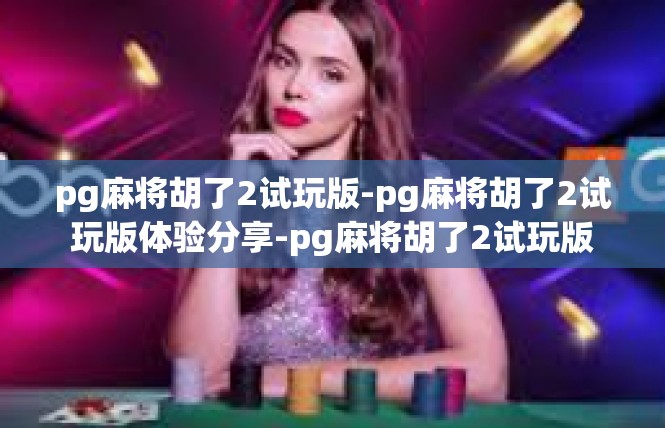 pg麻将胡了2试玩版-pg麻将胡了2试玩版体验分享-pg麻将胡了2试玩版