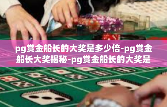 pg赏金船长的大奖是多少倍-pg赏金船长大奖揭秘-pg赏金船长的大奖是多少倍