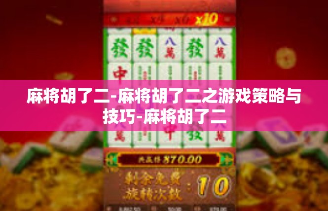 麻将胡了二-麻将胡了二之游戏策略与技巧-麻将胡了二