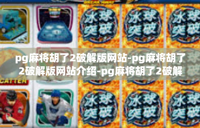 pg麻将胡了2破解版网站-pg麻将胡了2破解版网站介绍-pg麻将胡了2破解版网站