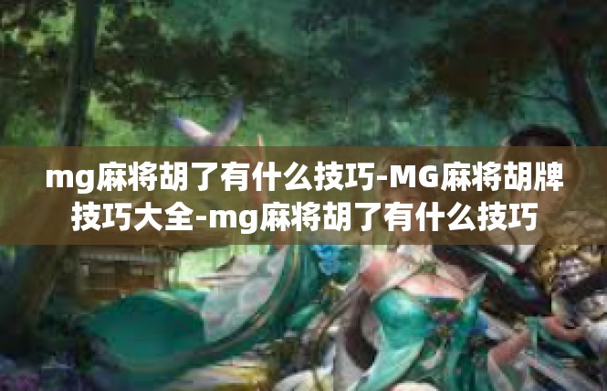 mg麻将胡了有什么技巧-MG麻将胡牌技巧大全-mg麻将胡了有什么技巧