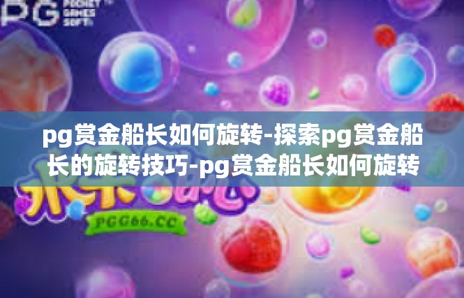 pg赏金船长如何旋转-探索pg赏金船长的旋转技巧-pg赏金船长如何旋转