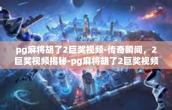 pg麻将胡了2巨奖视频-传奇瞬间，2巨奖视频揭秘-pg麻将胡了2巨奖视频