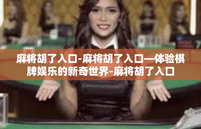 麻将胡了入口-麻将胡了入口—体验棋牌娱乐的新奇世界-麻将胡了入口