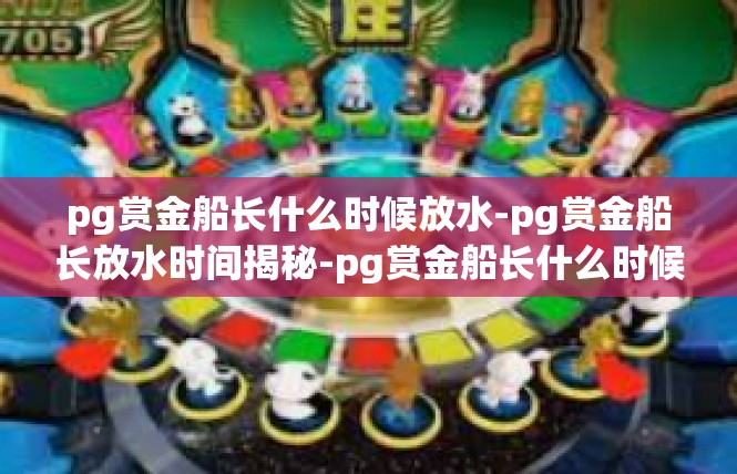 pg赏金船长什么时候放水-pg赏金船长放水时间揭秘-pg赏金船长什么时候放水