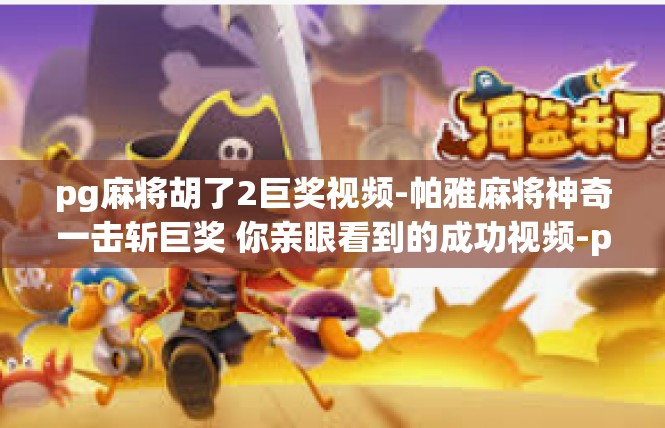 pg麻将胡了2巨奖视频-帕雅麻将神奇一击斩巨奖 你亲眼看到的成功视频-pg麻将胡了2巨奖视频