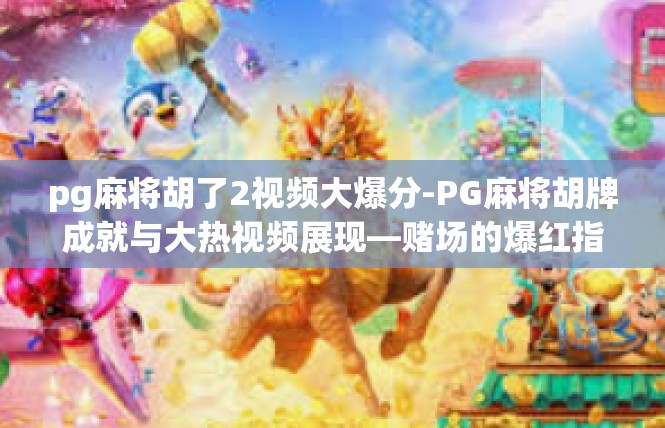 pg麻将胡了2视频大爆分-PG麻将胡牌成就与大热视频展现—赌场的爆红指数飙升-pg麻将胡了2视频大爆分