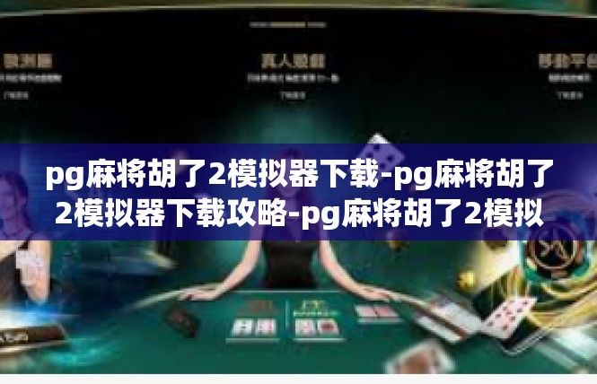 pg麻将胡了2模拟器下载-pg麻将胡了2模拟器下载攻略-pg麻将胡了2模拟器下载