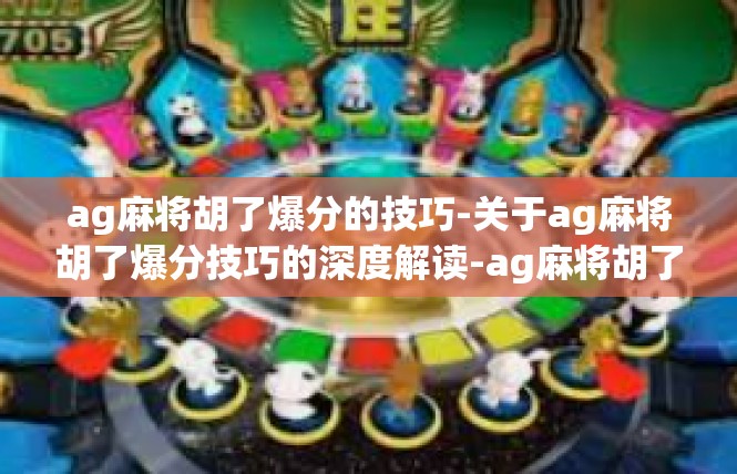 ag麻将胡了爆分的技巧-关于ag麻将胡了爆分技巧的深度解读-ag麻将胡了爆分的技巧