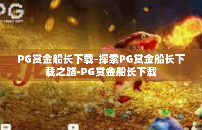 PG赏金船长下载-探索PG赏金船长下载之路-PG赏金船长下载