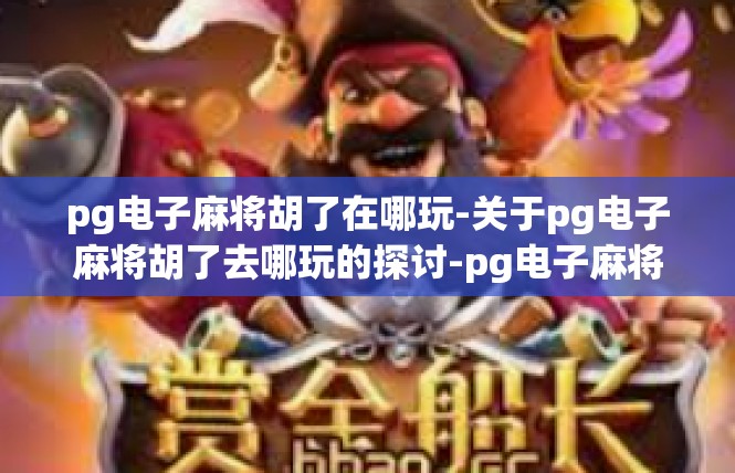 pg电子麻将胡了在哪玩-关于pg电子麻将胡了去哪玩的探讨-pg电子麻将胡了在哪玩