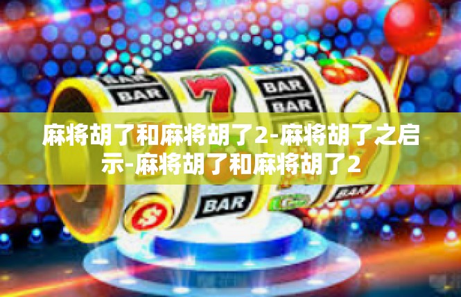 麻将胡了和麻将胡了2-麻将胡了之启示-麻将胡了和麻将胡了2