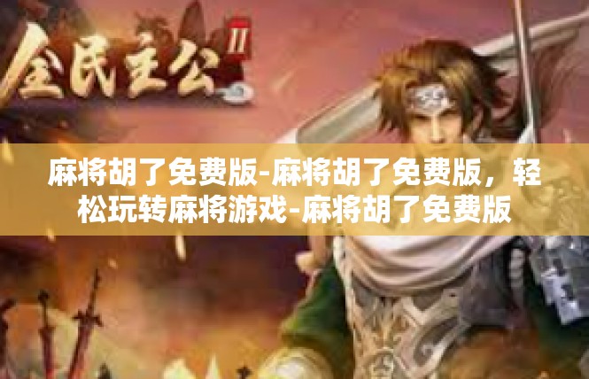麻将胡了免费版-麻将胡了免费版，轻松玩转麻将游戏-麻将胡了免费版