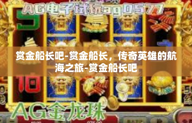 赏金船长吧-赏金船长，传奇英雄的航海之旅-赏金船长吧
