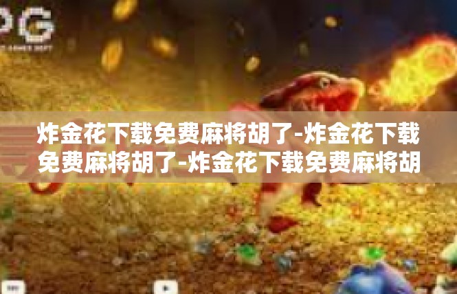 炸金花下载免费麻将胡了-炸金花下载免费麻将胡了-炸金花下载免费麻将胡了