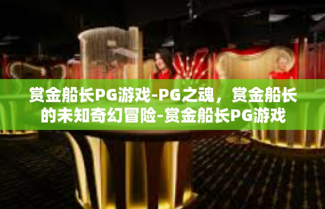赏金船长PG游戏-PG之魂，赏金船长的未知奇幻冒险-赏金船长PG游戏