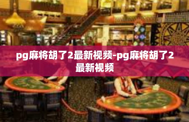 pg麻将胡了2最新视频-pg麻将胡了2最新视频