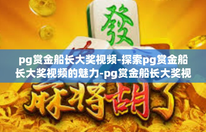pg赏金船长大奖视频-探索pg赏金船长大奖视频的魅力-pg赏金船长大奖视频