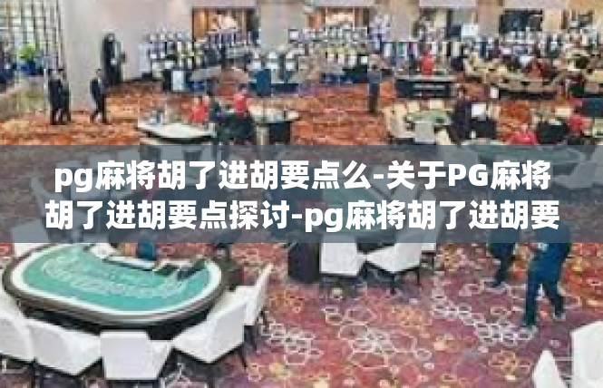 pg麻将胡了进胡要点么-关于PG麻将胡了进胡要点探讨-pg麻将胡了进胡要点么